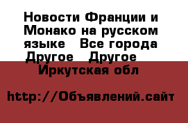 Новости Франции и Монако на русском языке - Все города Другое » Другое   . Иркутская обл.